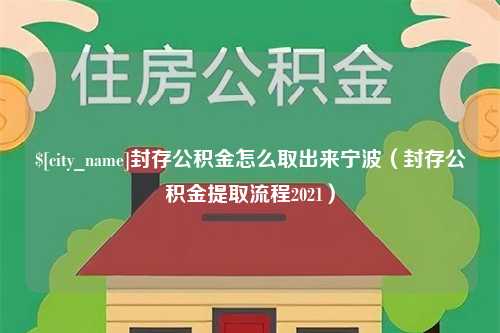 四川封存公积金怎么取出来宁波（封存公积金提取流程2021）